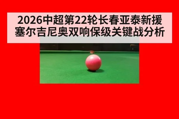 2026中超第22轮长春亚泰新援塞尔吉尼奥双响保级关键战分析 | jiuyouhui