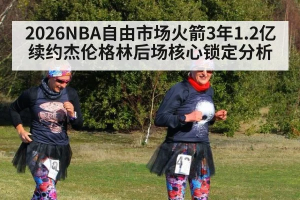 2026NBA自由市场火箭3年1.2亿续约杰伦格林后场核心锁定分析（jiuyouhui）