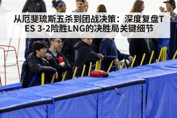 从厄斐琉斯五杀到团战决策：深度复盘TES 3-2险胜LNG的决胜局关键细节（jiuyouhui）