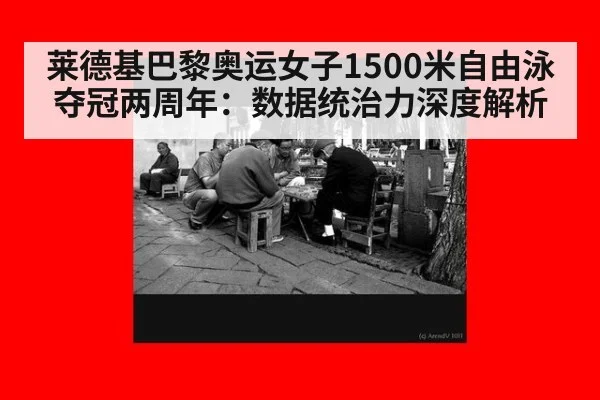 莱德基巴黎奥运女子1500米自由泳夺冠两周年：数据统治力深度解析（jiuyouhui）