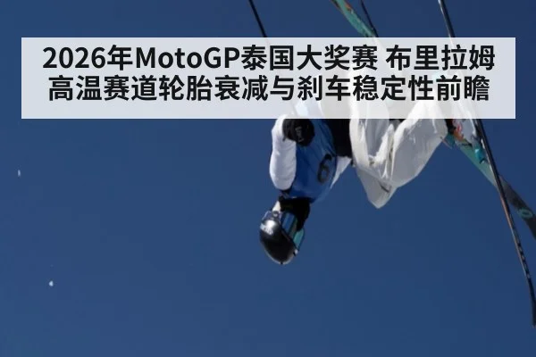2026年MotoGP泰国大奖赛 布里拉姆高温赛道轮胎衰减与刹车稳定性前瞻